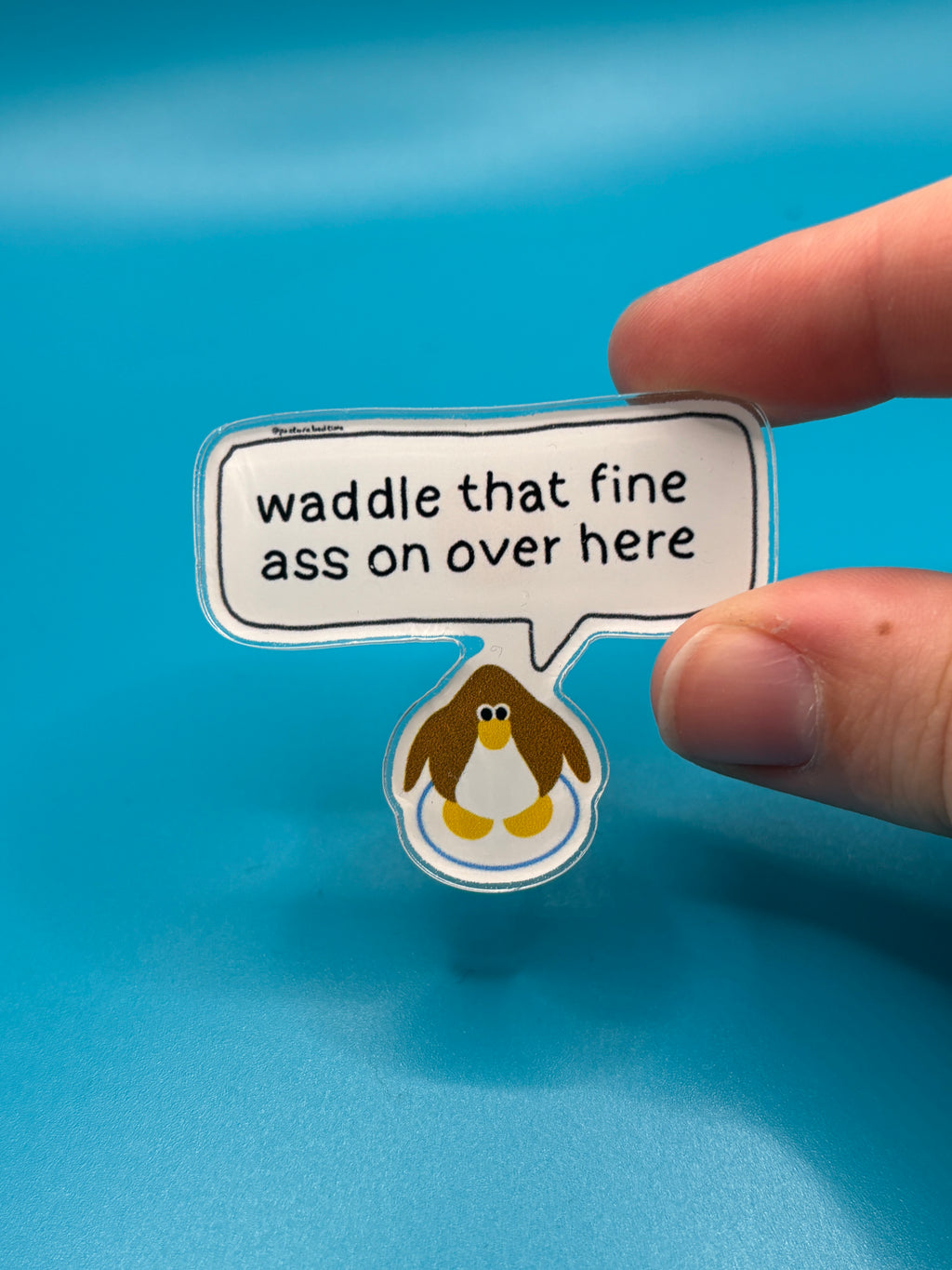 Waddle that fine ass over here pin