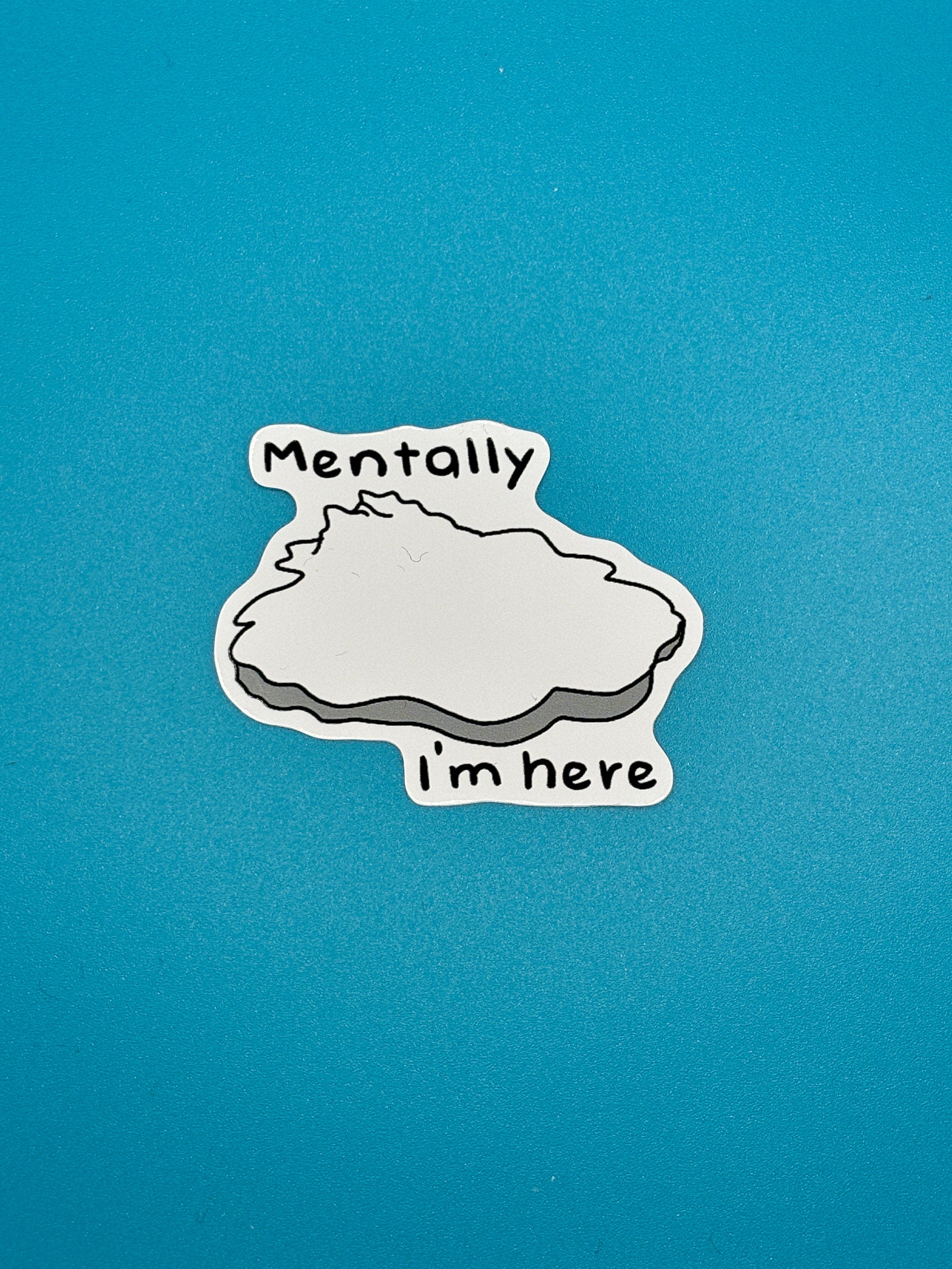 Mentally i’m here sticker