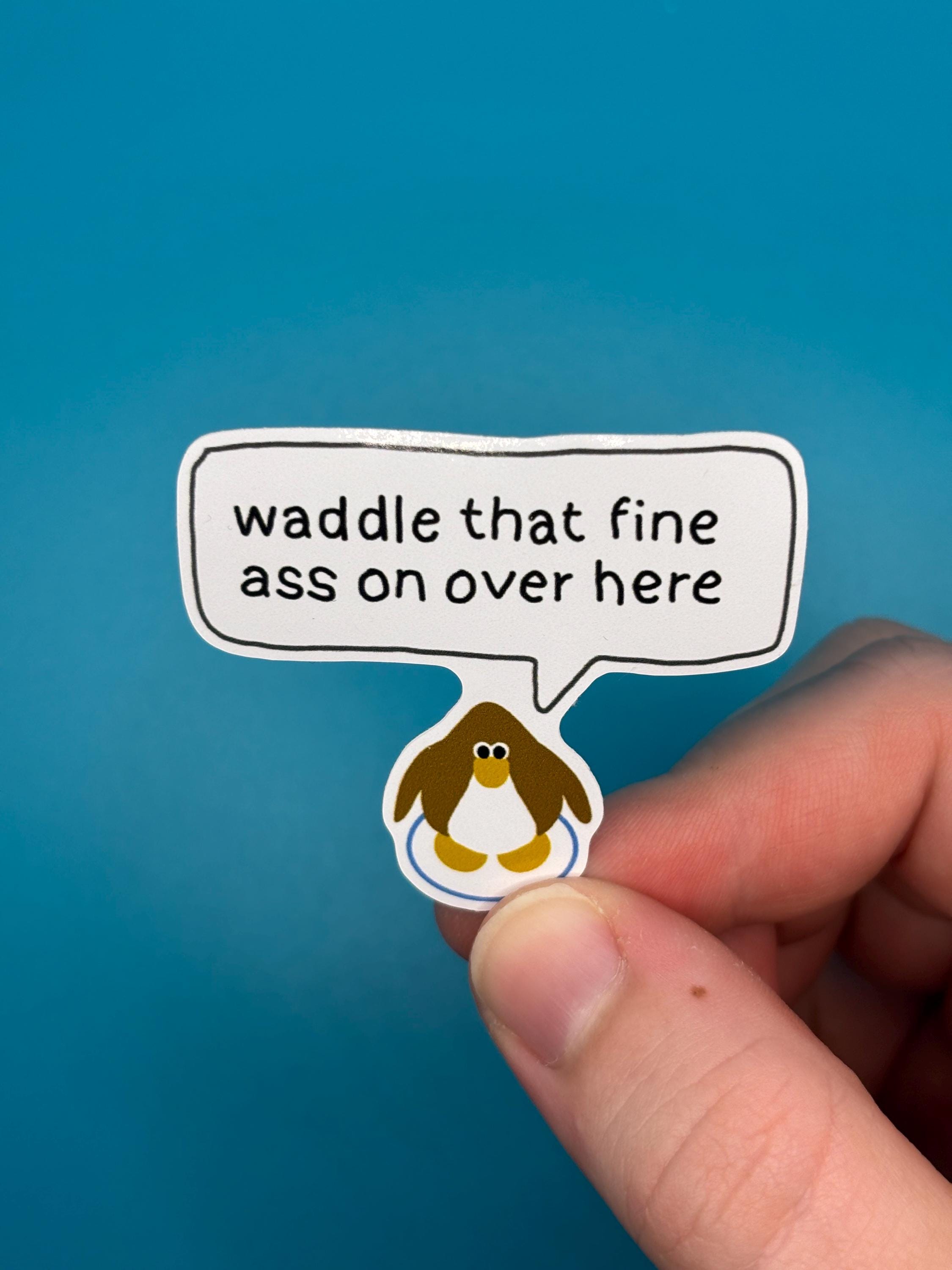 waddle that fine ass over here sticker