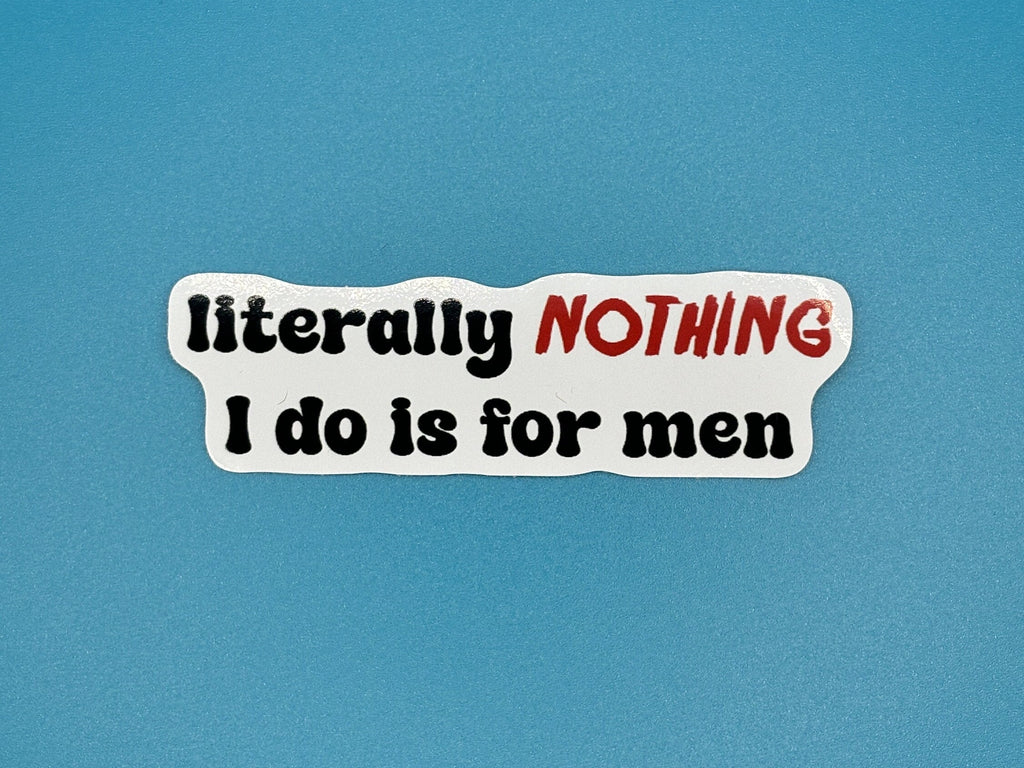 literally nothing i do is for men sticker