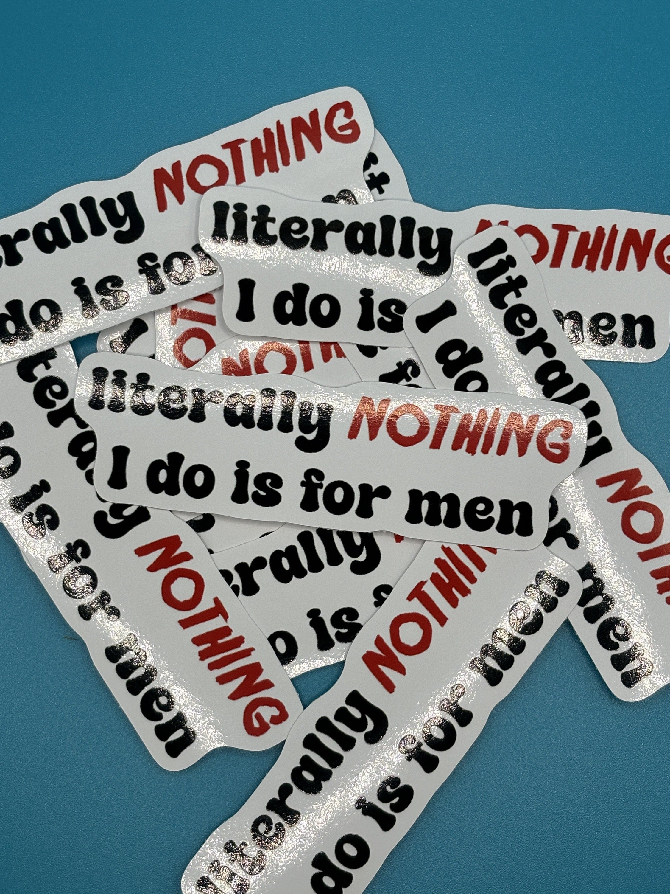 literally nothing i do is for men sticker