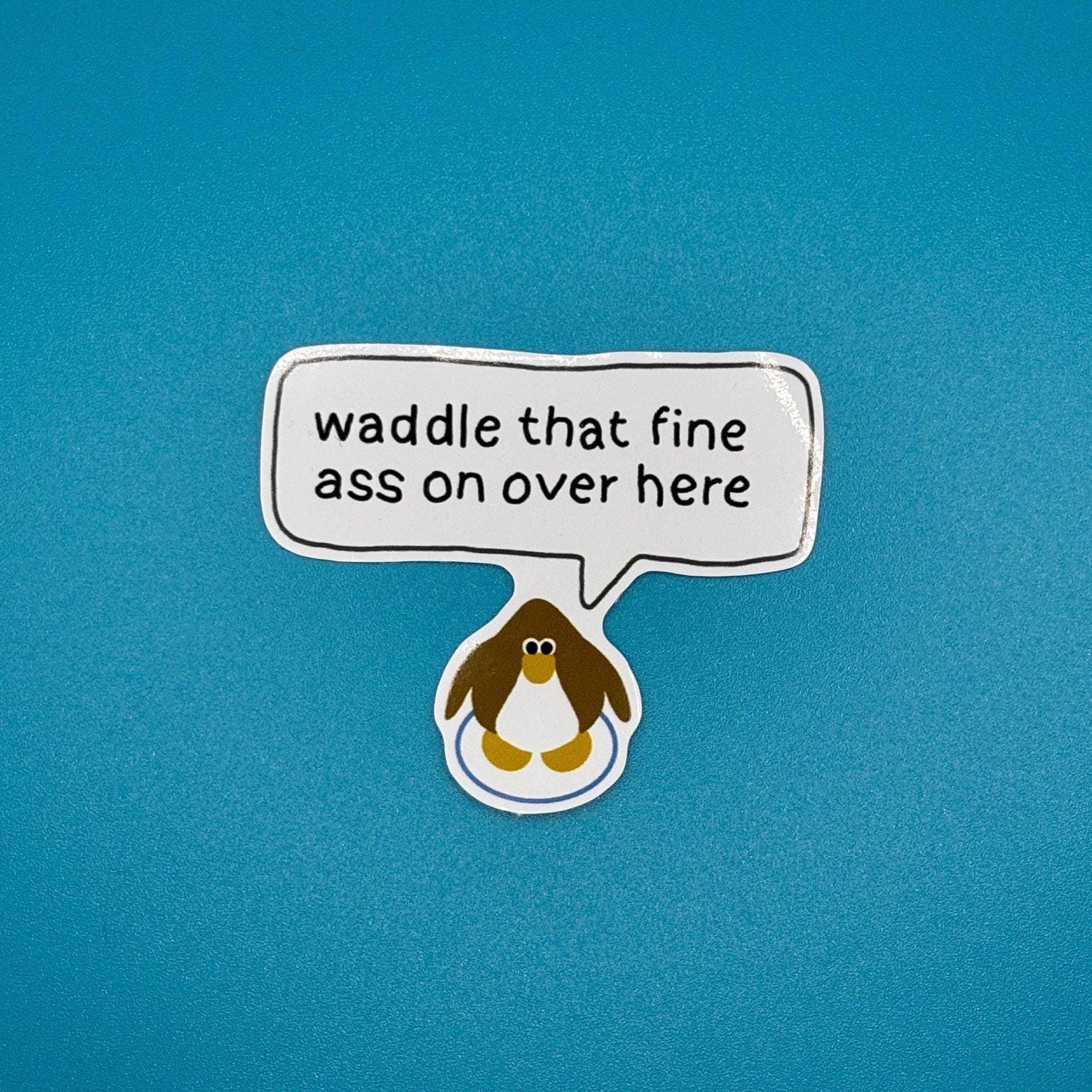 waddle that fine ass over here sticker