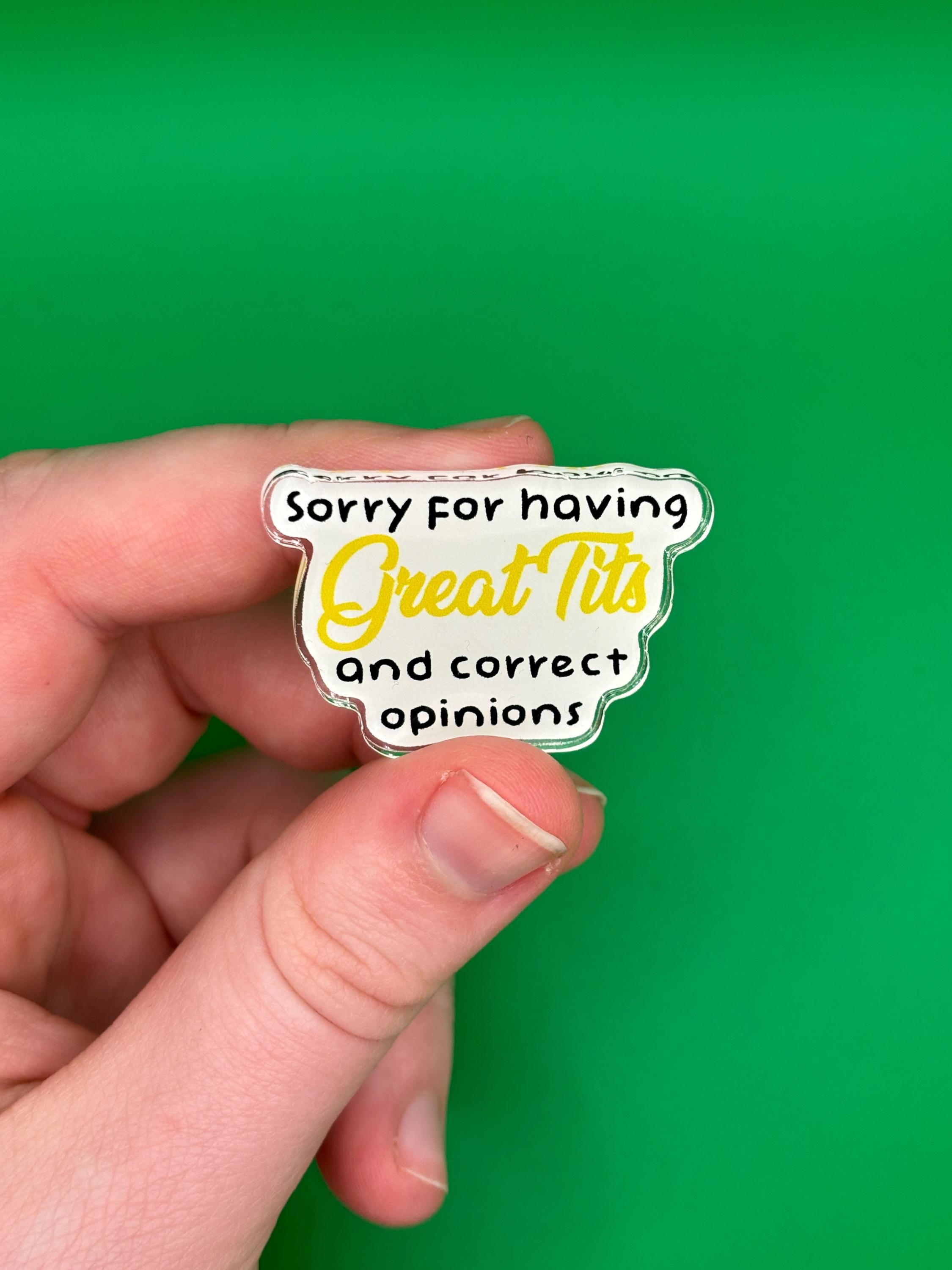 Sorry for having great tits and correct opinions pin