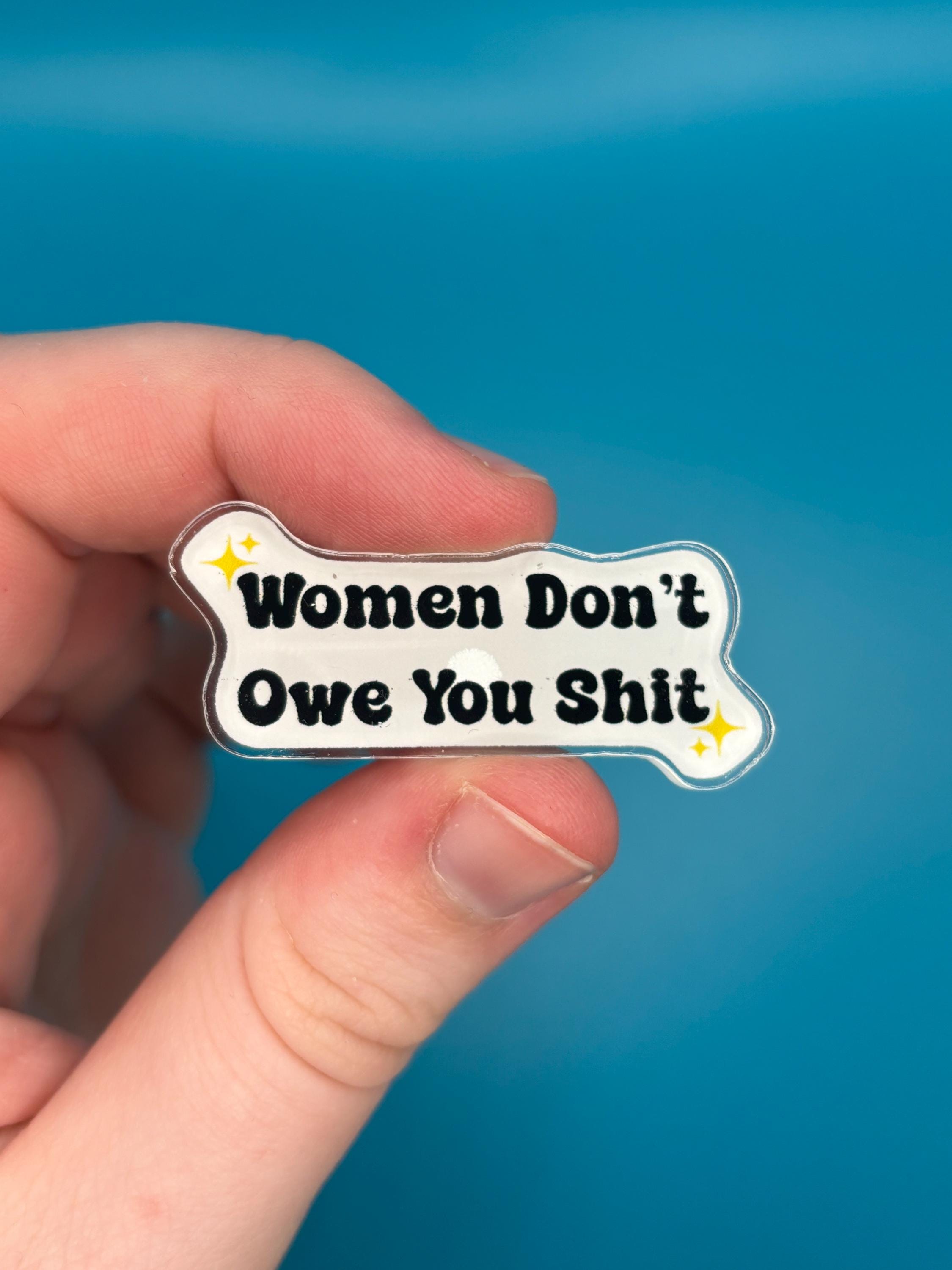 Women don’t owe you shit pin